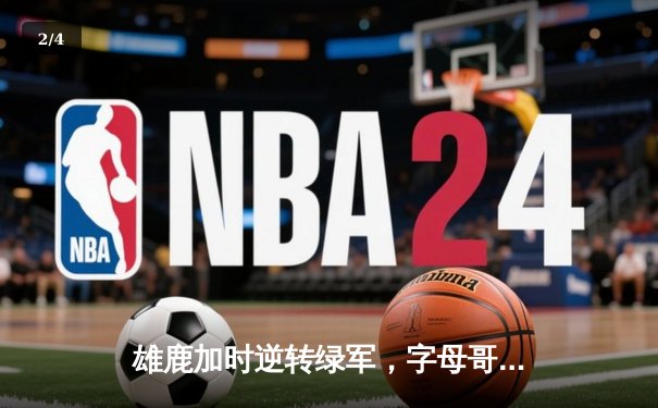 雄鹿加时逆转绿军，字母哥狂砍36+13+8主宰关键战 - 2