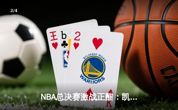 NBA总决赛激战正酣：凯尔特人惊险加时击败勇士，塔图姆砍下44分创纪录 - 2