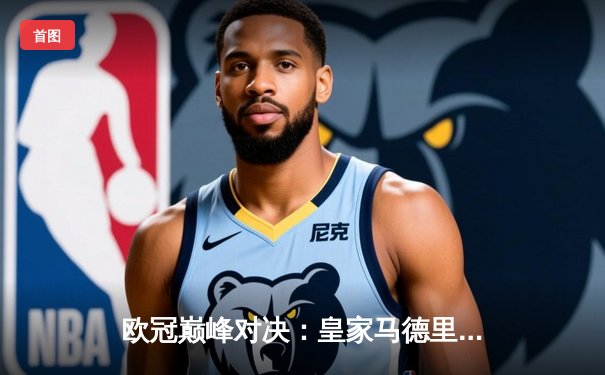 欧冠巅峰对决：皇家马德里2-1逆转曼城，维尼修斯两球定乾坤