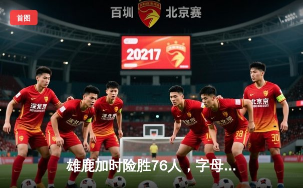 雄鹿加时险胜76人，字母哥32+11+7统治攻防，恩比德空砍29+8