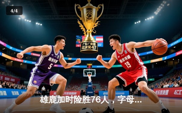 雄鹿加时险胜76人，字母哥32+11+7统治攻防，恩比德空砍29+8 - 4