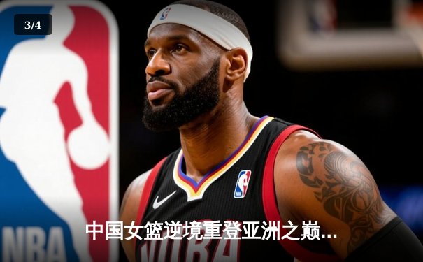 中国女篮逆境重登亚洲之巅，韩旭李梦双核闪耀亚洲杯决赛 - 3