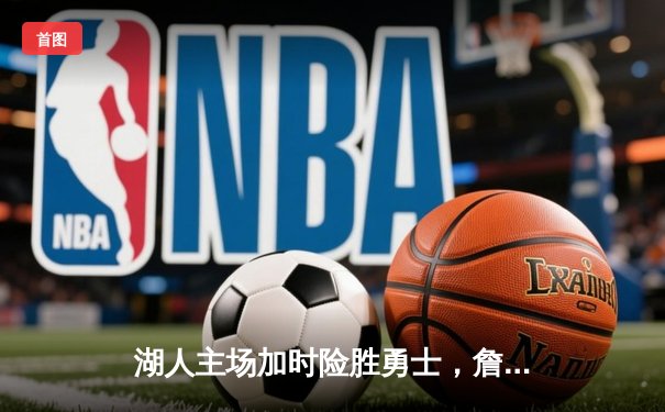 湖人主场加时险胜勇士，詹姆斯三双浓眉关键封盖定乾坤