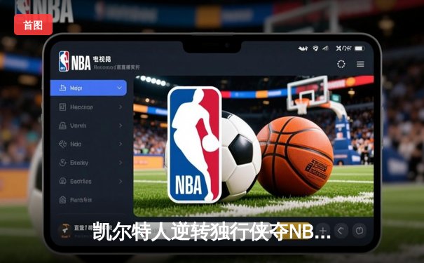凯尔特人逆转独行侠夺NBA总冠军，塔图姆31分荣膺FMVP