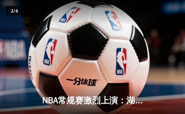 NBA常规赛激烈上演：湖人加时险胜勇士，詹姆斯砍下三双创纪录 - 2