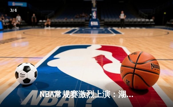 NBA常规赛激烈上演：湖人加时险胜勇士，詹姆斯砍下三双创纪录 - 3